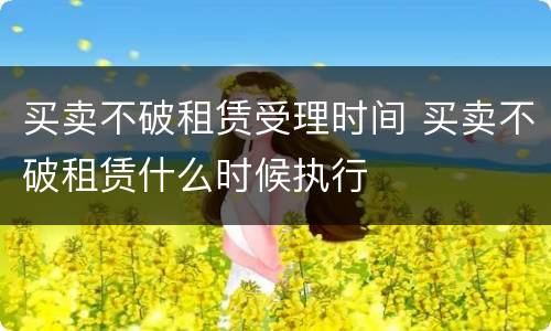 买卖不破租赁受理时间 买卖不破租赁什么时候执行