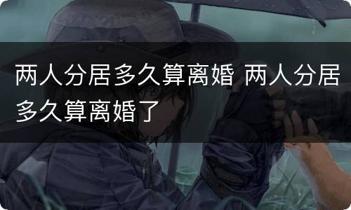 两人分居多久算离婚 两人分居多久算离婚了