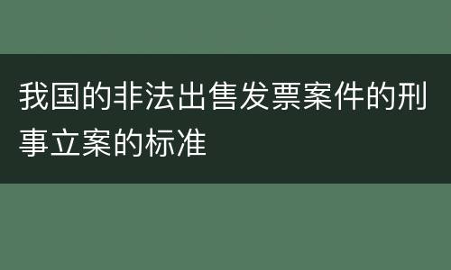 我国的非法出售发票案件的刑事立案的标准
