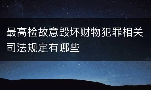 最高检故意毁坏财物犯罪相关司法规定有哪些