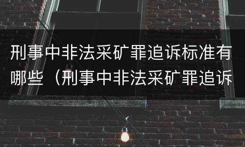 刑事中非法采矿罪追诉标准有哪些（刑事中非法采矿罪追诉标准有哪些条款）