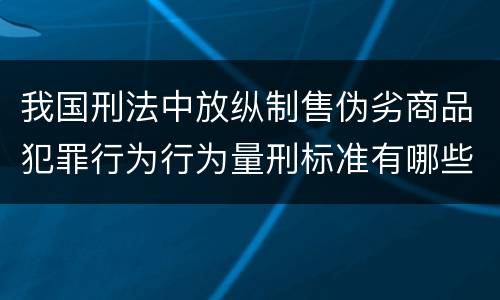 我国刑法中放纵制售伪劣商品犯罪行为行为量刑标准有哪些