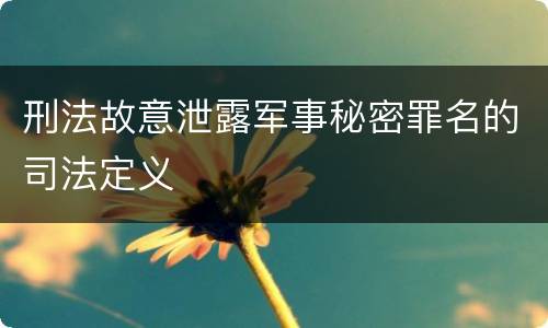 刑法故意泄露军事秘密罪名的司法定义