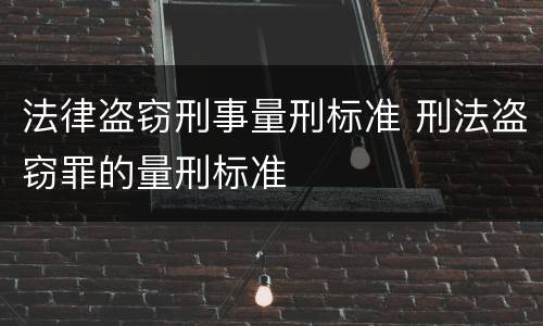 法律盗窃刑事量刑标准 刑法盗窃罪的量刑标准