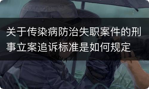 关于传染病防治失职案件的刑事立案追诉标准是如何规定