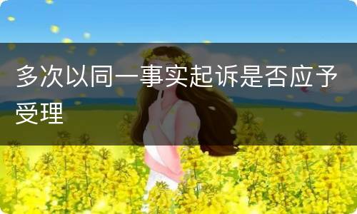 多次以同一事实起诉是否应予受理
