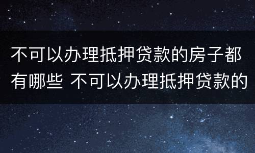 不可以办理抵押贷款的房子都有哪些 不可以办理抵押贷款的房子都有哪些类型