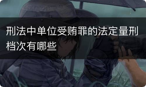 刑法中单位受贿罪的法定量刑档次有哪些