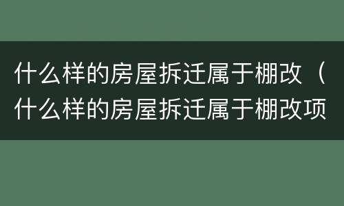 什么样的房屋拆迁属于棚改（什么样的房屋拆迁属于棚改项目）