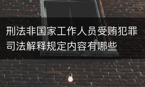 刑法非国家工作人员受贿犯罪司法解释规定内容有哪些