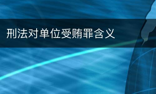 刑法对单位受贿罪含义