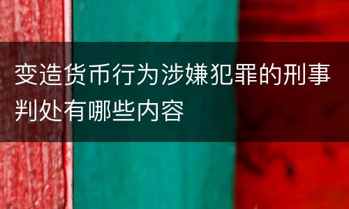 变造货币行为涉嫌犯罪的刑事判处有哪些内容