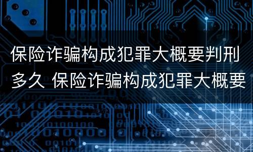 保险诈骗构成犯罪大概要判刑多久 保险诈骗构成犯罪大概要判刑多久才能缓刑