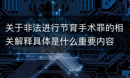 关于非法进行节育手术罪的相关解释具体是什么重要内容