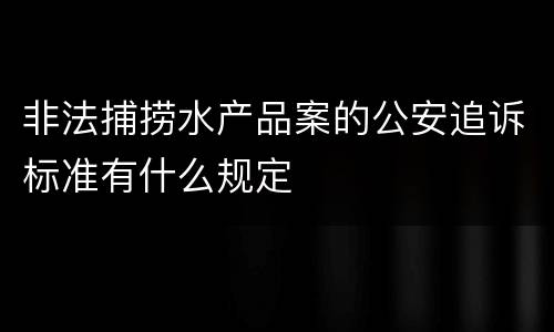 非法捕捞水产品案的公安追诉标准有什么规定