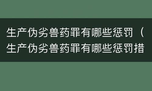 生产伪劣兽药罪有哪些惩罚（生产伪劣兽药罪有哪些惩罚措施）