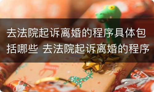 去法院起诉离婚的程序具体包括哪些 去法院起诉离婚的程序是怎样的