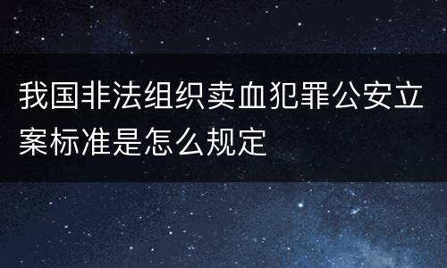 我国非法组织卖血犯罪公安立案标准是怎么规定