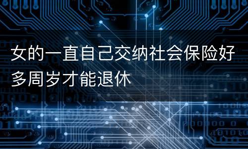 女的一直自己交纳社会保险好多周岁才能退休