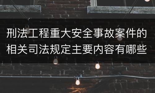 刑法工程重大安全事故案件的相关司法规定主要内容有哪些