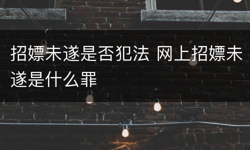招嫖未遂是否犯法 网上招嫖未遂是什么罪