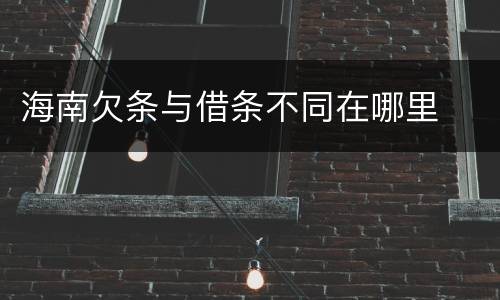海南欠条与借条不同在哪里