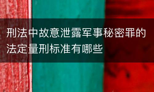 刑法中故意泄露军事秘密罪的法定量刑标准有哪些