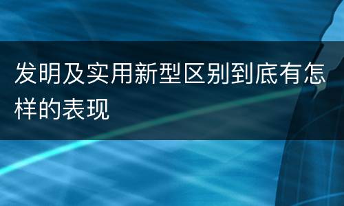 发明及实用新型区别到底有怎样的表现