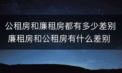 公租房和廉租房都有多少差别 廉租房和公租房有什么差别
