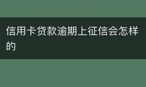 信用卡贷款逾期上征信会怎样的
