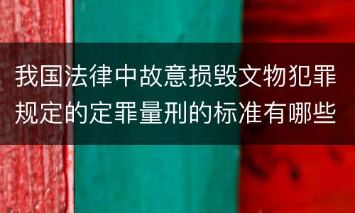 我国法律中故意损毁文物犯罪规定的定罪量刑的标准有哪些