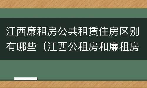 江西廉租房公共租赁住房区别有哪些（江西公租房和廉租房能买吗）
