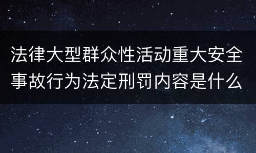 法律大型群众性活动重大安全事故行为法定刑罚内容是什么样