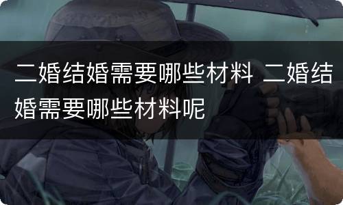 二婚结婚需要哪些材料 二婚结婚需要哪些材料呢