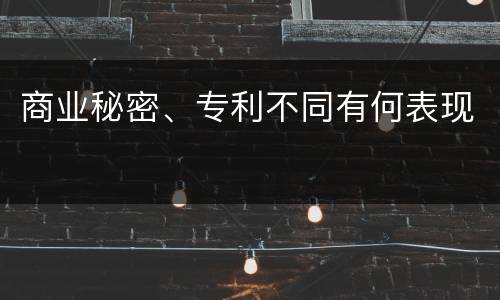 商业秘密、专利不同有何表现