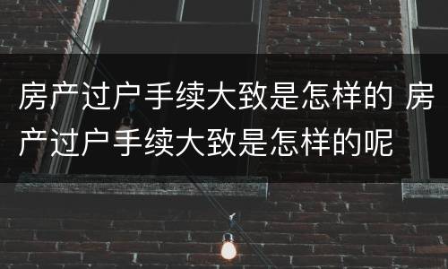 房产过户手续大致是怎样的 房产过户手续大致是怎样的呢