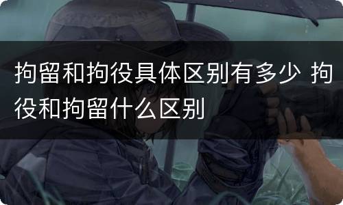 拘留和拘役具体区别有多少 拘役和拘留什么区别