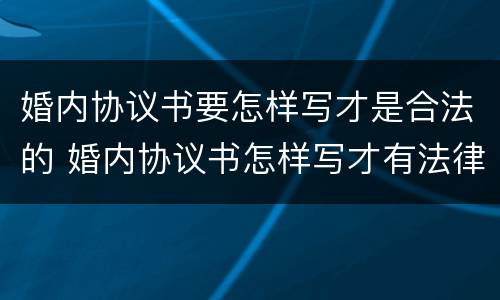婚内协议书要怎样写才是合法的 婚内协议书怎样写才有法律效力