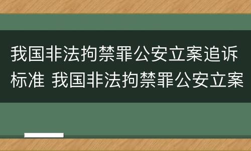 我国非法拘禁罪公安立案追诉标准 我国非法拘禁罪公安立案追诉标准最新