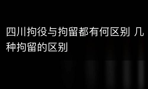 四川拘役与拘留都有何区别 几种拘留的区别