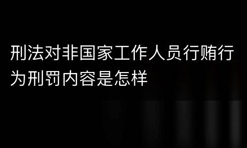 刑法对非国家工作人员行贿行为刑罚内容是怎样