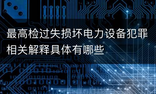 最高检过失损坏电力设备犯罪相关解释具体有哪些