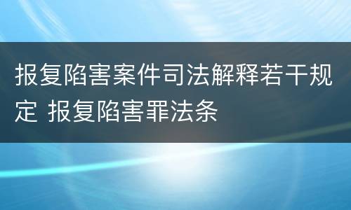 报复陷害案件司法解释若干规定 报复陷害罪法条