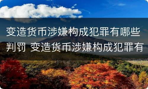 变造货币涉嫌构成犯罪有哪些判罚 变造货币涉嫌构成犯罪有哪些判罚标准