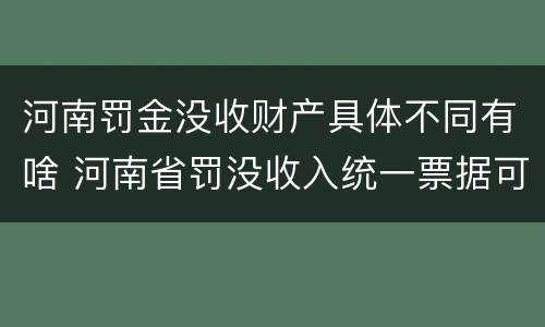 河南罚金没收财产具体不同有啥 河南省罚没收入统一票据可以入账吗