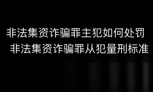 非法集资诈骗罪主犯如何处罚 非法集资诈骗罪从犯量刑标准