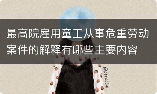 最高院雇用童工从事危重劳动案件的解释有哪些主要内容