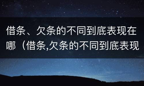 借条、欠条的不同到底表现在哪（借条,欠条的不同到底表现在哪些方面）