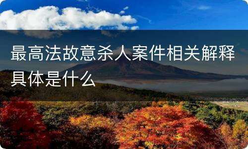 最高法故意杀人案件相关解释具体是什么