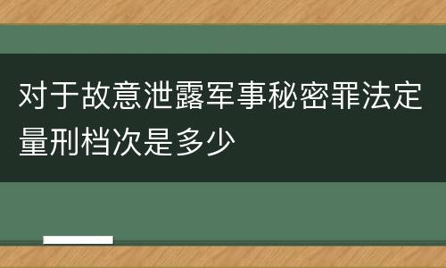 对于故意泄露军事秘密罪法定量刑档次是多少